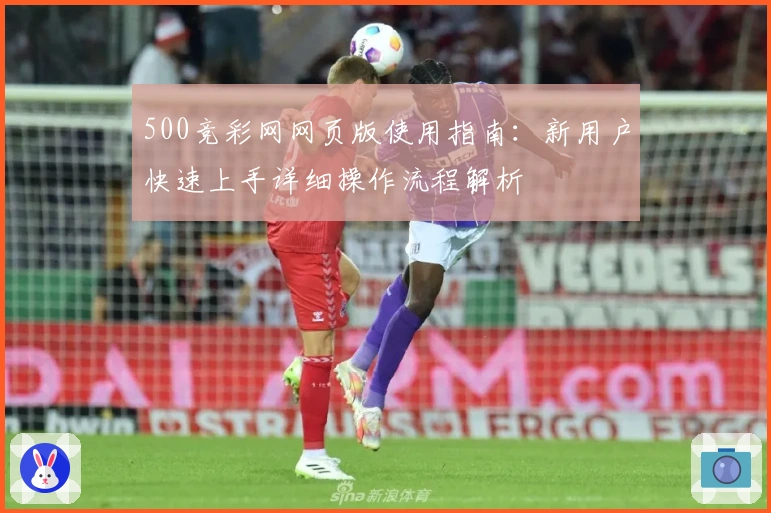 500竞彩网网页版使用指南：新用户快速上手详细操作流程解析