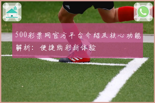 500彩票网官方平台介绍及核心功能解析：便捷购彩新体验