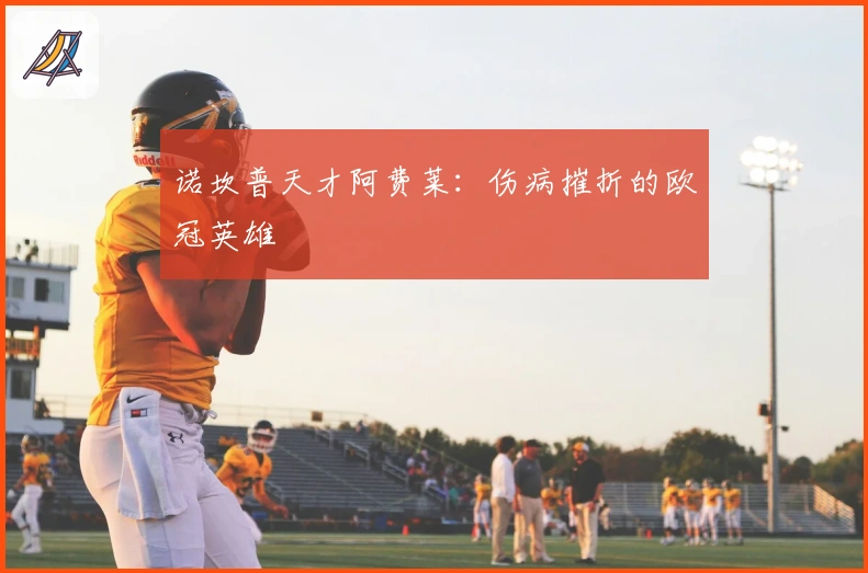诺坎普天才阿费莱：伤病摧折的欧冠英雄