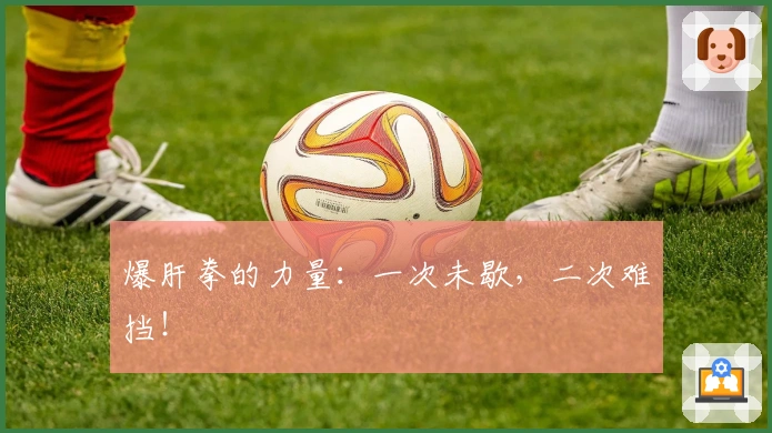 爆肝拳的力量：一次未歇，二次难挡！