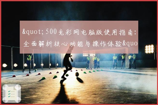 "500竞彩网电脑版使用指南：全面解析核心功能与操作体验"