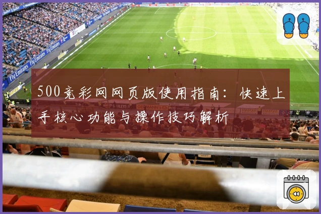 500竞彩网网页版使用指南：快速上手核心功能与操作技巧解析