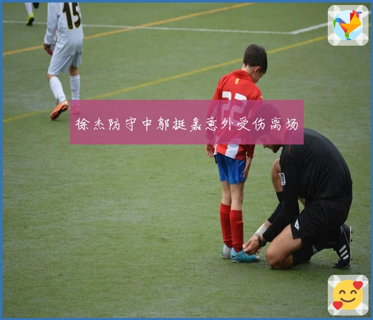 徐杰防守中邬挺嘉意外受伤离场