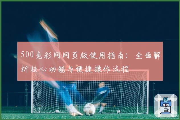 500竞彩网网页版使用指南：全面解析核心功能与便捷操作流程