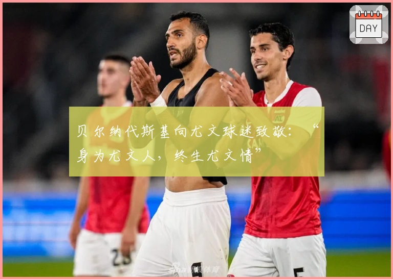 贝尔纳代斯基向尤文球迷致敬：“身为尤文人，终生尤文情”