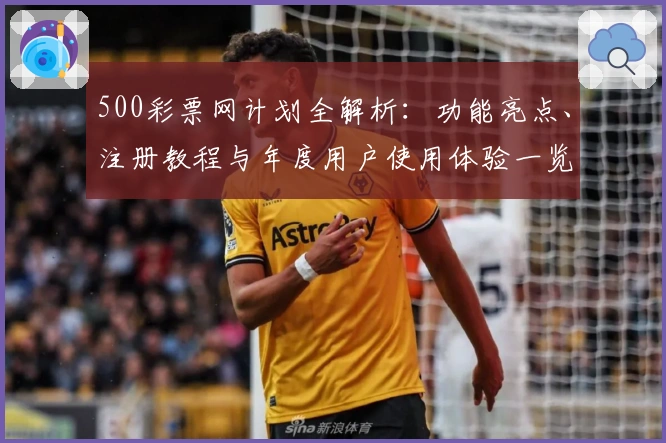 500彩票网计划全解析：功能亮点、注册教程与年度用户使用体验一览