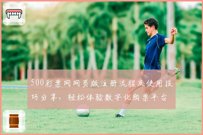 500彩票网网页版注册流程及使用技巧分享，轻松体验数字化购票平台
