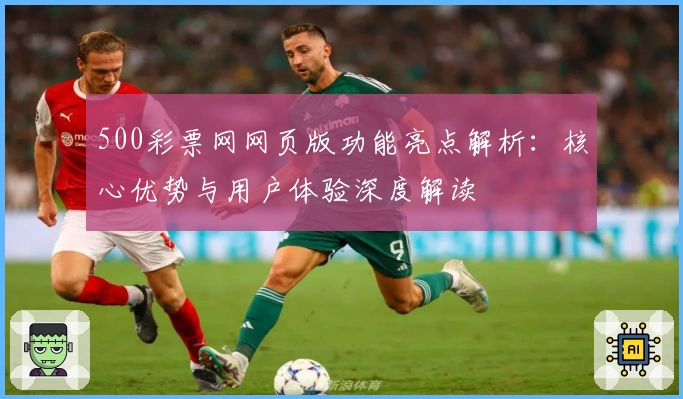 500彩票网网页版功能亮点解析：核心优势与用户体验深度解读