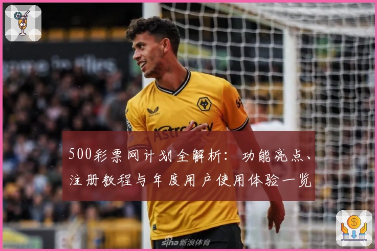 500彩票网计划全解析：功能亮点、注册教程与年度用户使用体验一览