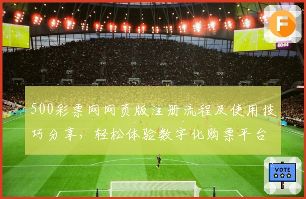 500彩票网网页版注册流程及使用技巧分享，轻松体验数字化购票平台