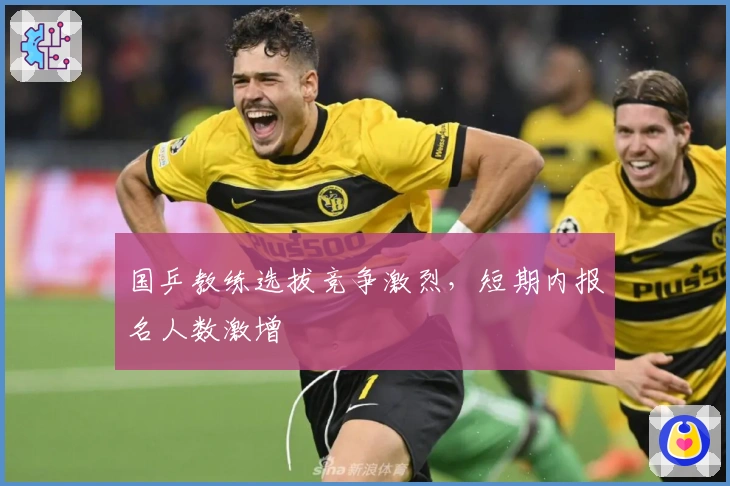 国乒教练选拔竞争激烈，短期内报名人数激增