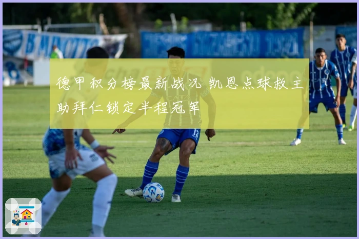 德甲积分榜最新战况 凯恩点球救主助拜仁锁定半程冠军