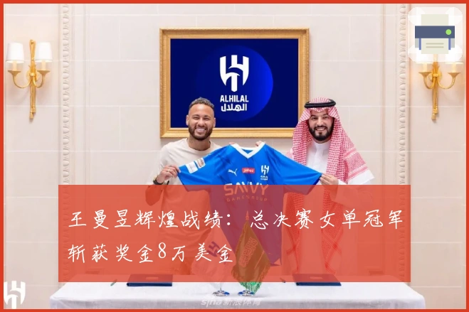 王曼昱辉煌战绩：总决赛女单冠军斩获奖金8万美金