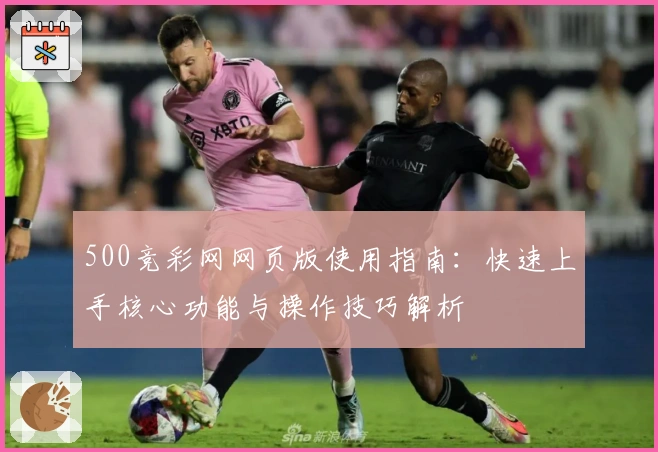 500竞彩网网页版使用指南：快速上手核心功能与操作技巧解析