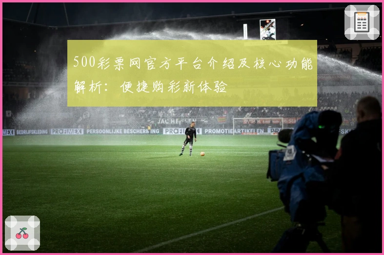 500彩票网官方平台介绍及核心功能解析：便捷购彩新体验