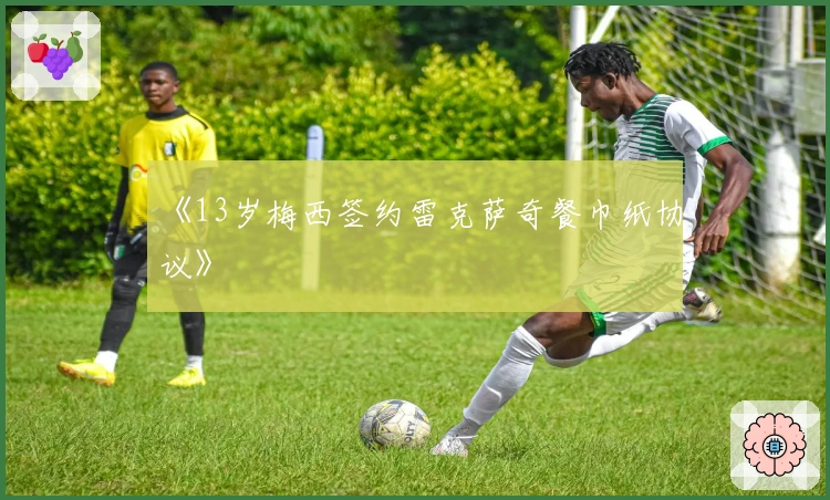 《13岁梅西签约雷克萨奇餐巾纸协议》