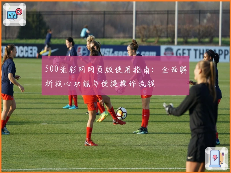 500竞彩网网页版使用指南：全面解析核心功能与便捷操作流程