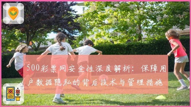 500彩票网安全性深度解析：保障用户数据隐私的背后技术与管理措施详解